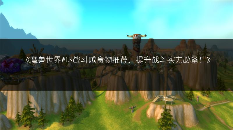 《魔兽世界WLK战斗贼食物推荐，提升战斗实力必备！》