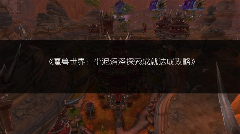 《魔兽世界：尘泥沼泽探索成就达成攻略》