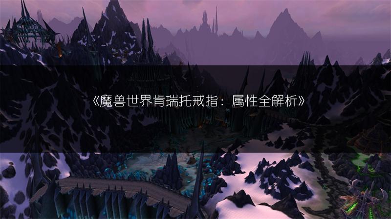 《魔兽世界肯瑞托戒指：属性全解析》