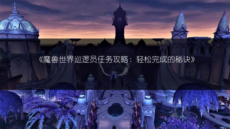 《魔兽世界巡逻员任务攻略：轻松完成的秘诀》