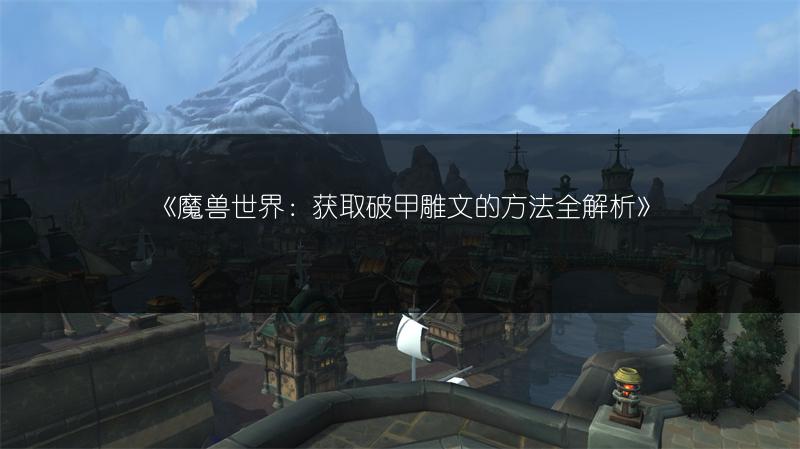 《魔兽世界：获取破甲雕文的方法全解析》