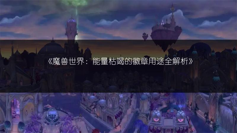 《魔兽世界：能量枯竭的徽章用途全解析》