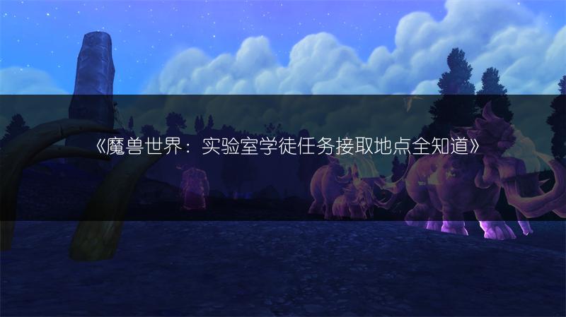 《魔兽世界：实验室学徒任务接取地点全知道》
