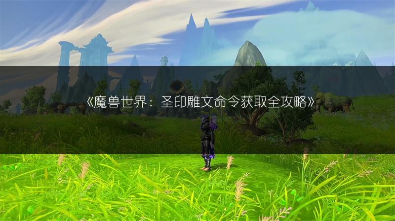 《魔兽世界：圣印雕文命令获取全攻略》