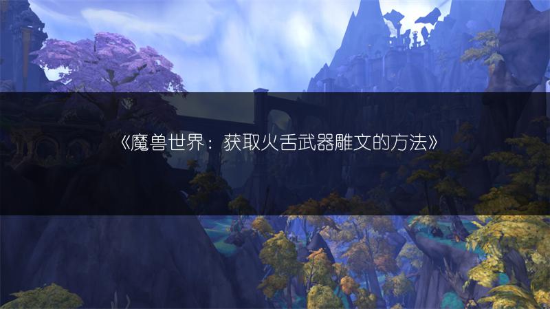 《魔兽世界：获取火舌武器雕文的方法》
