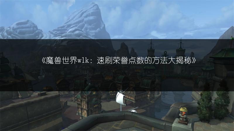 《魔兽世界wlk：速刷荣誉点数的方法大揭秘》