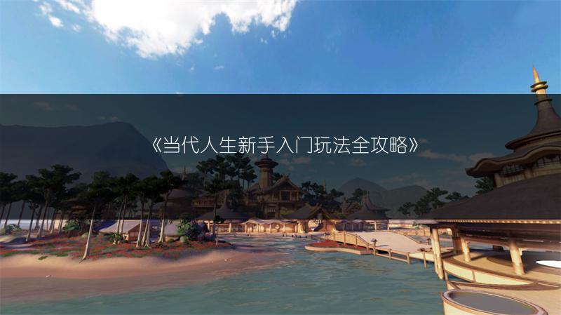 《当代人生新手入门玩法全攻略》