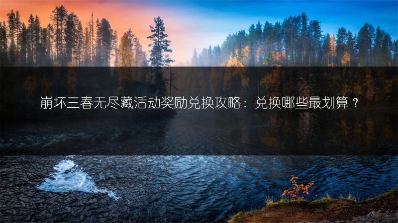 崩坏三春无尽藏活动奖励兑换攻略：兑换哪些最划算？