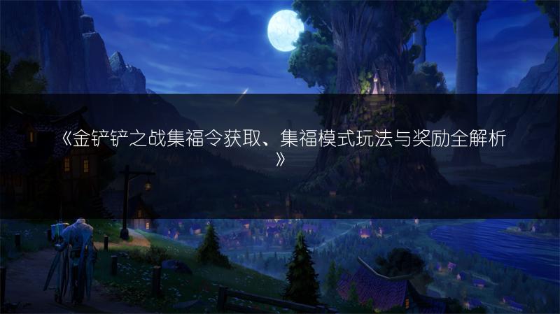《金铲铲之战集福令获取、集福模式玩法与奖励全解析》