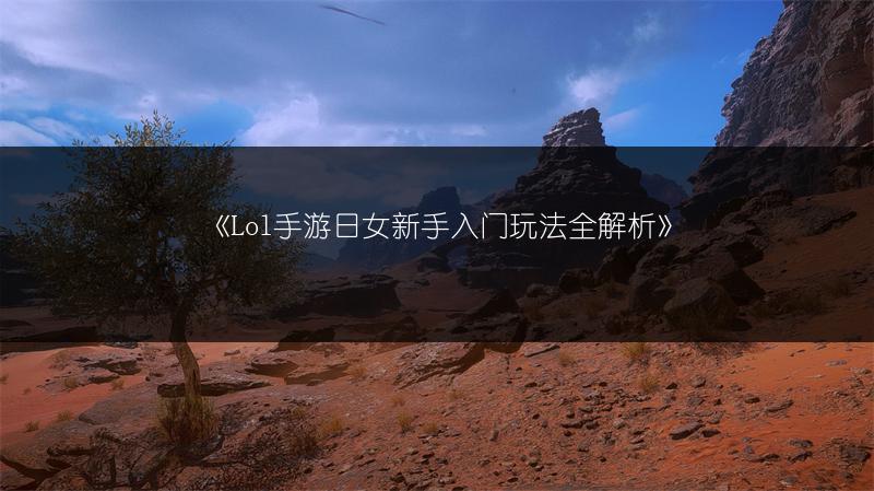 《Lol手游日女新手入门玩法全解析》