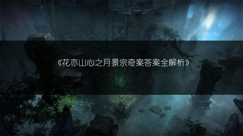 《花亦山心之月景宗奇案答案全解析》