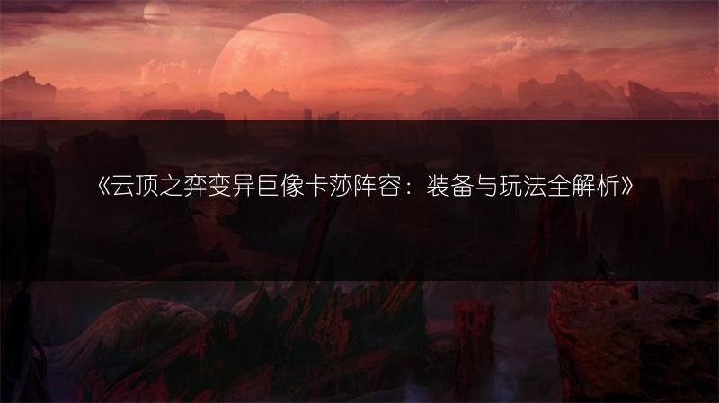 《云顶之弈变异巨像卡莎阵容：装备与玩法全解析》