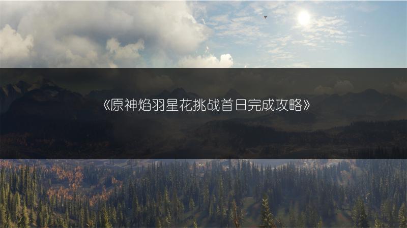 《原神焰羽星花挑战首日完成攻略》