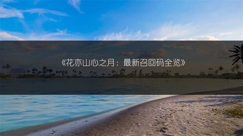 《花亦山心之月：最新召回码全览》
