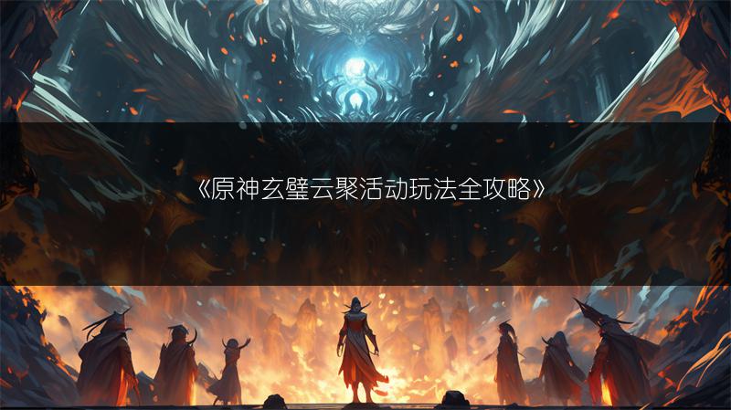 《原神玄璧云聚活动玩法全攻略》