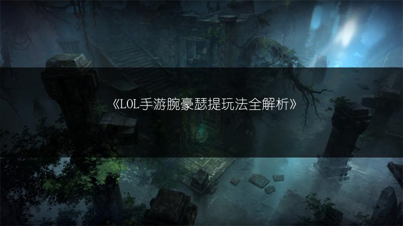 《LOL手游腕豪瑟提玩法全解析》