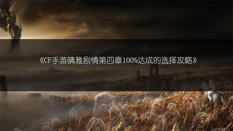 《CF手游晴雅剧情第四章100%达成的选择攻略》