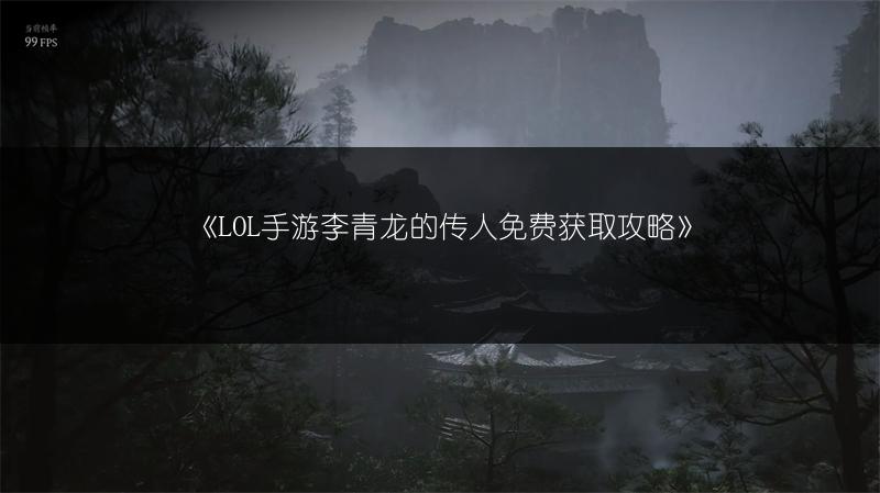 《LOL手游李青龙的传人免费获取攻略》