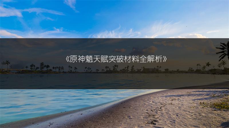 《原神魈天赋突破材料全解析》