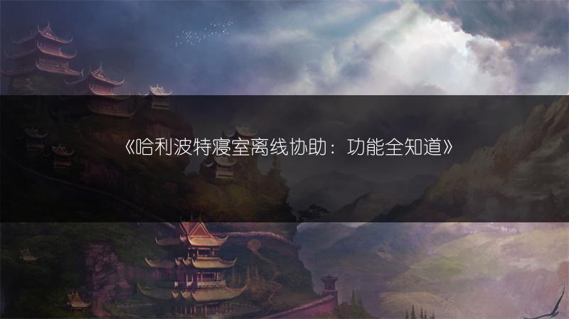 《哈利波特寝室离线协助：功能全知道》