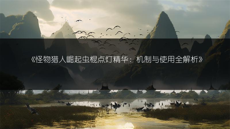 《怪物猎人崛起虫棍点灯精华：机制与使用全解析》