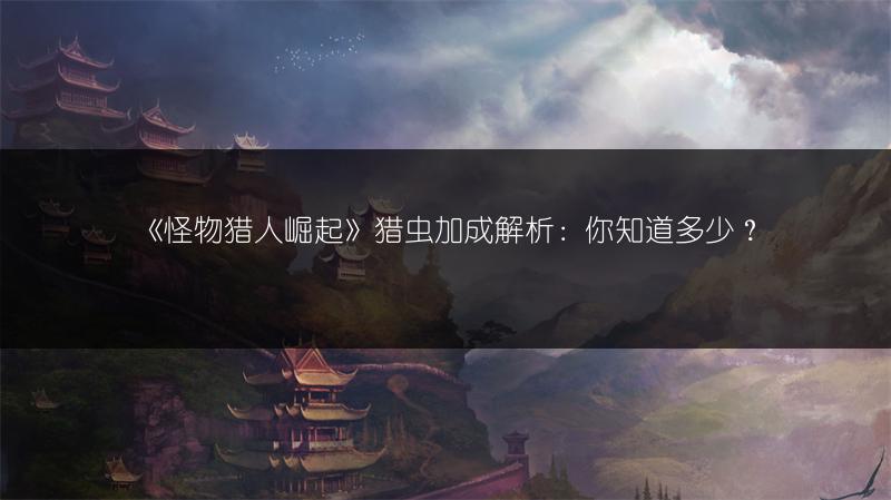 《怪物猎人崛起》猎虫加成解析：你知道多少？