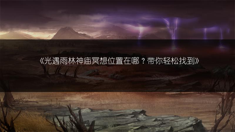 《光遇雨林神庙冥想位置在哪？带你轻松找到》