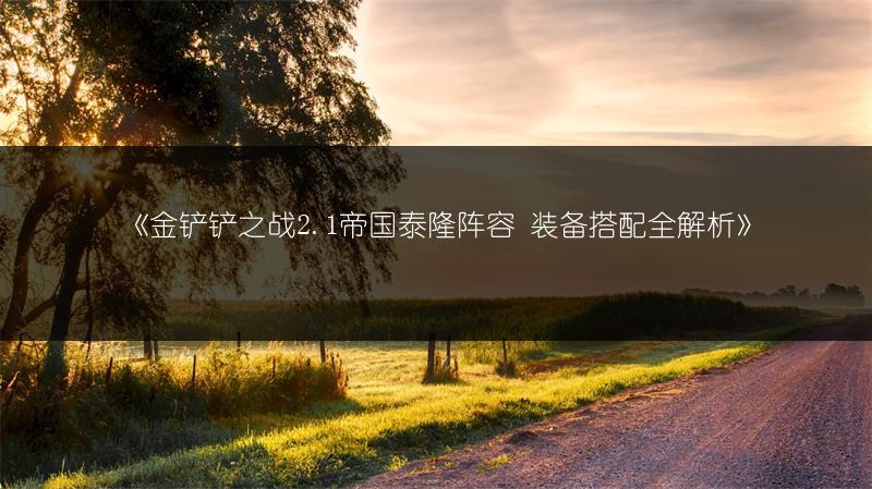 《金铲铲之战2.1帝国泰隆阵容 装备搭配全解析》