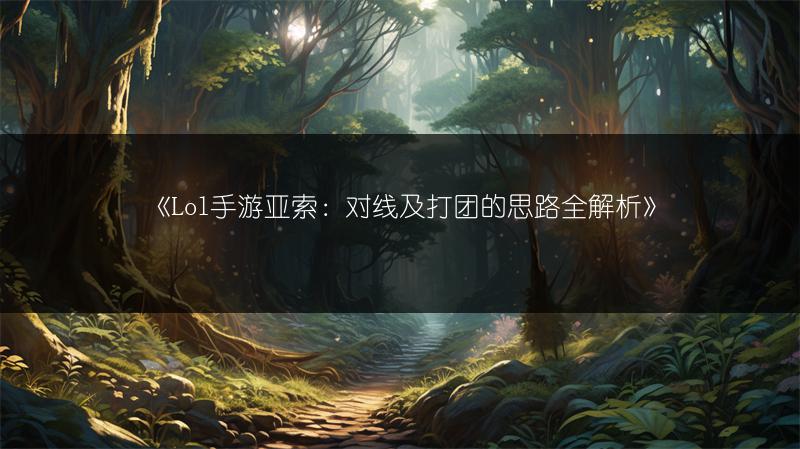 《Lol手游亚索：对线及打团的思路全解析》