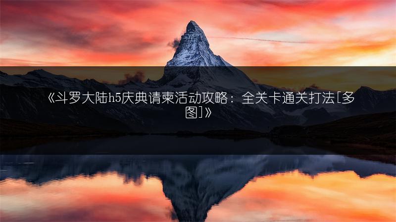 《斗罗大陆h5庆典请柬活动攻略：全关卡通关打法[]》