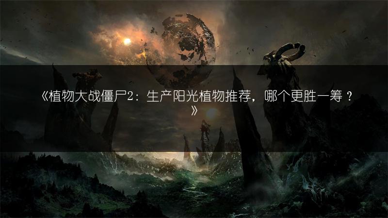 《植物大战僵尸2：生产阳光植物推荐，哪个更胜一筹？》