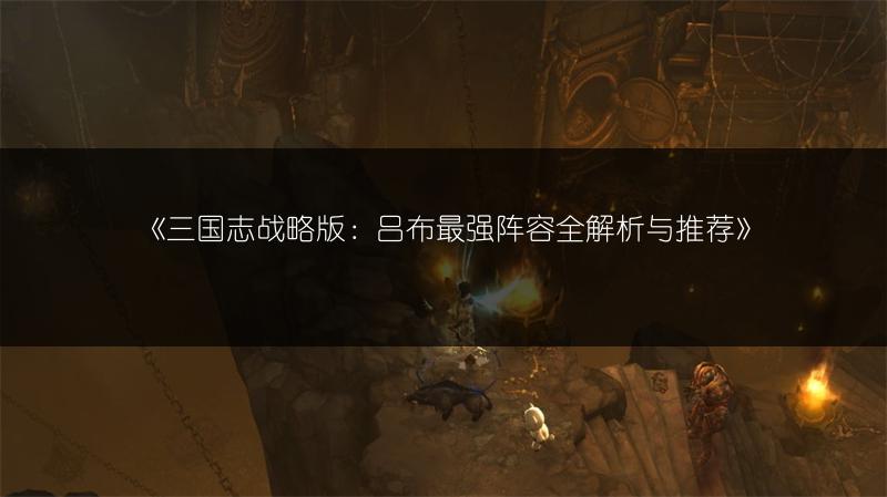 《三国志战略版：吕布最强阵容全解析与推荐》