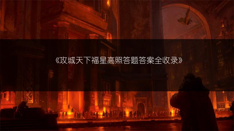《攻城天下福星高照答题答案全收录》