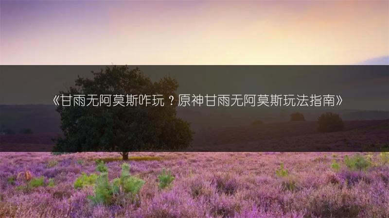 《甘雨无阿莫斯咋玩？原神甘雨无阿莫斯玩法指南》