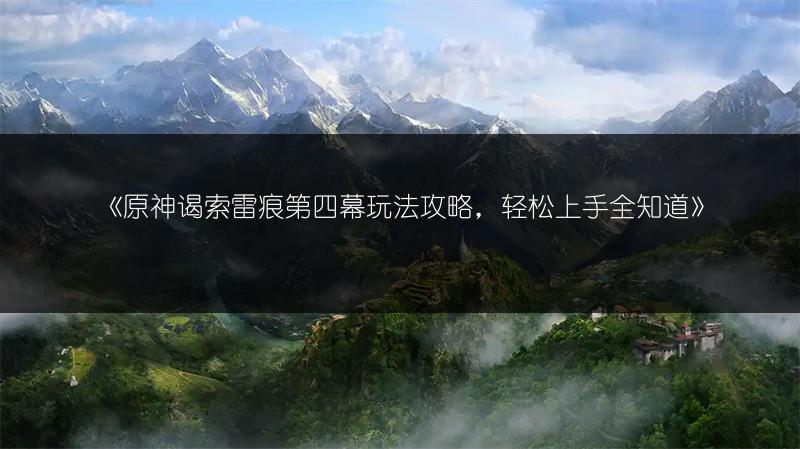 《原神谒索雷痕第四幕玩法攻略，轻松上手全知道》