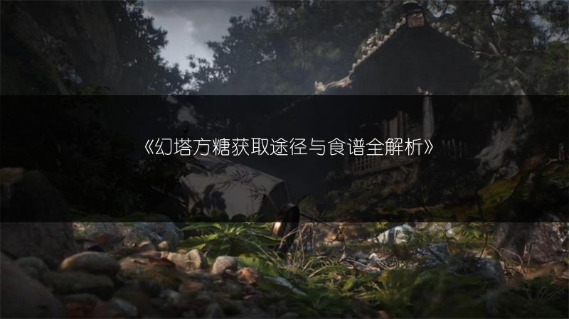 《幻塔方糖获取途径与食谱全解析》