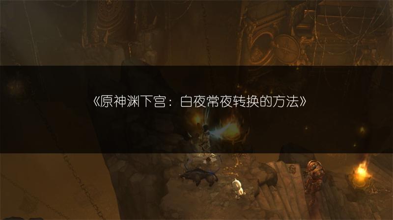 《原神渊下宫：白夜常夜转换的方法》