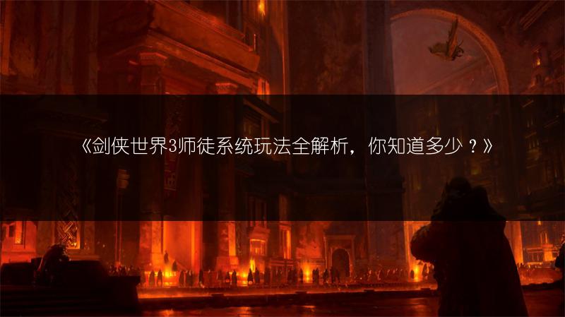 《剑侠世界3师徒系统玩法全解析，你知道多少？》