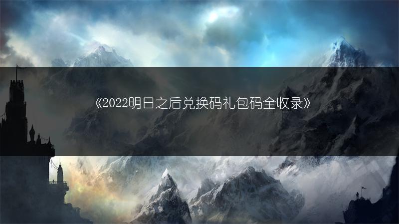 《2022明日之后兑换码礼包码全收录》