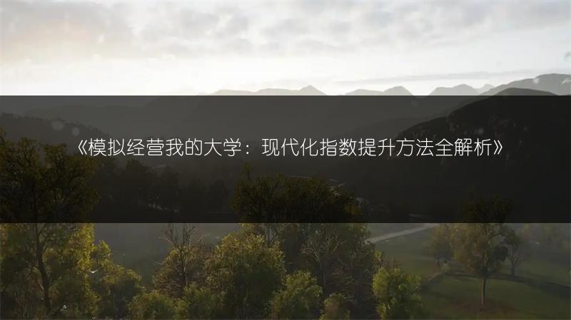 《模拟经营我的大学：现代化指数提升方法全解析》