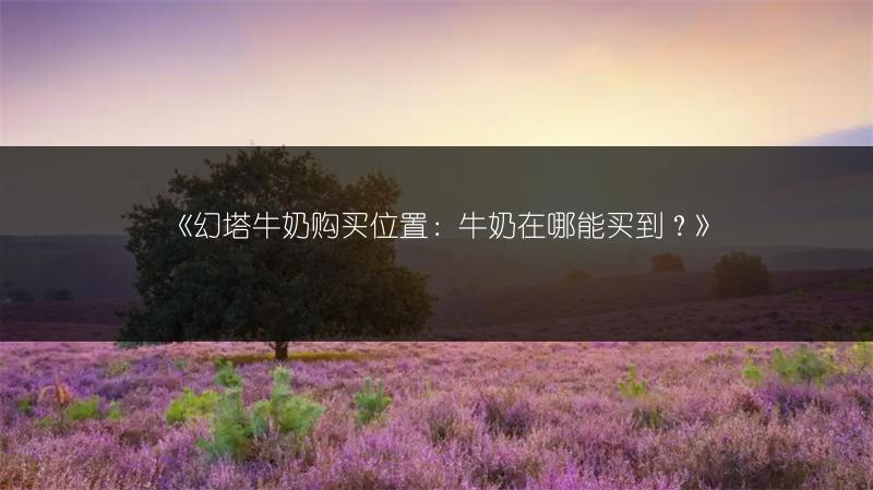 《幻塔牛奶购买位置：牛奶在哪能买到？》