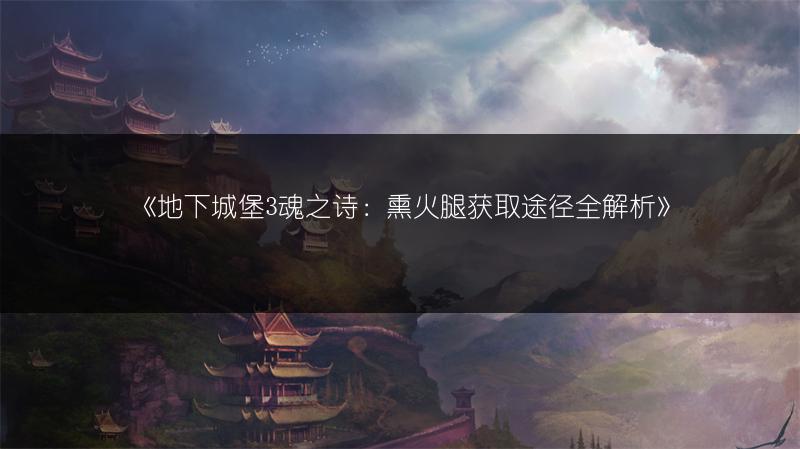 《地下城堡3魂之诗：熏火腿获取途径全解析》