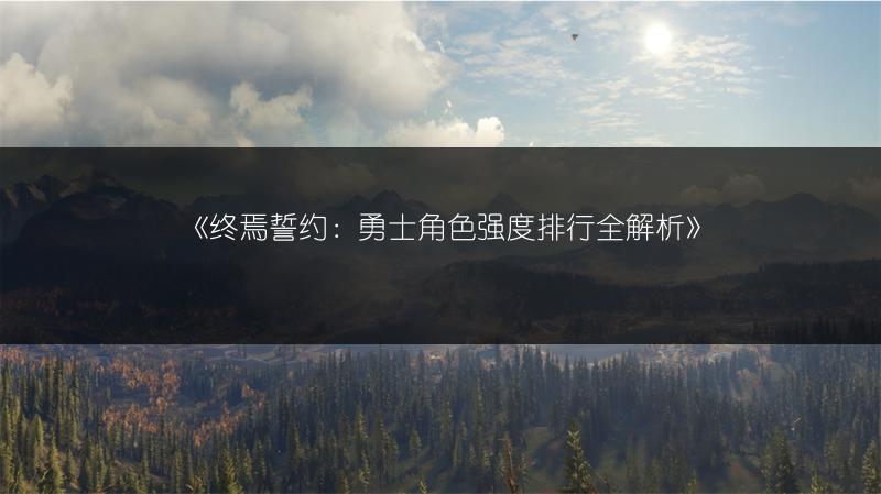 《终焉誓约：勇士角色强度排行全解析》