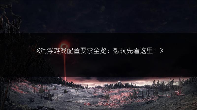 《沉浮游戏配置要求全览：想玩先看这里！》