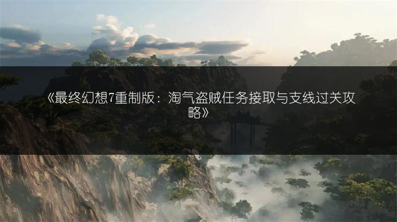 《最终幻想7重制版：淘气盗贼任务接取与支线过关攻略》