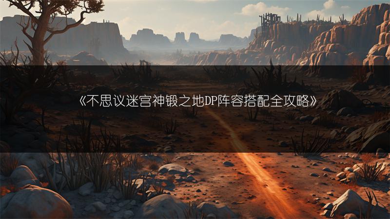 《不思议迷宫神锻之地DP阵容搭配全攻略》