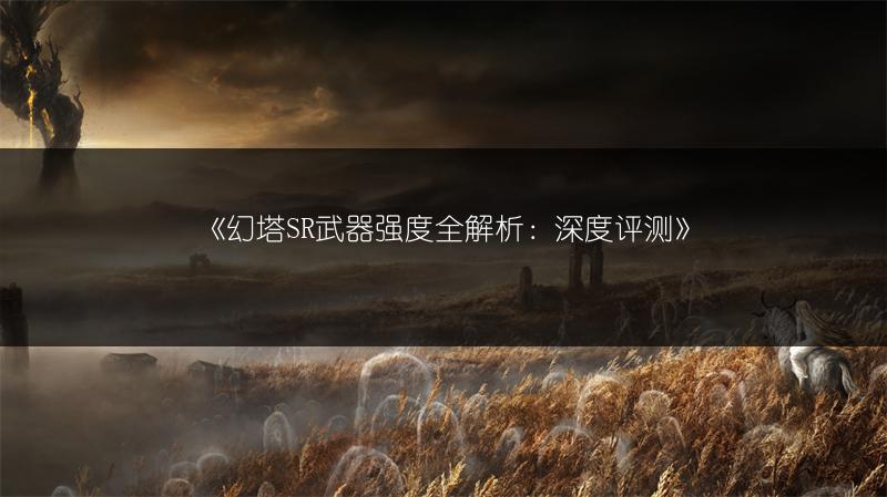 《幻塔SR武器强度全解析：深度评测》