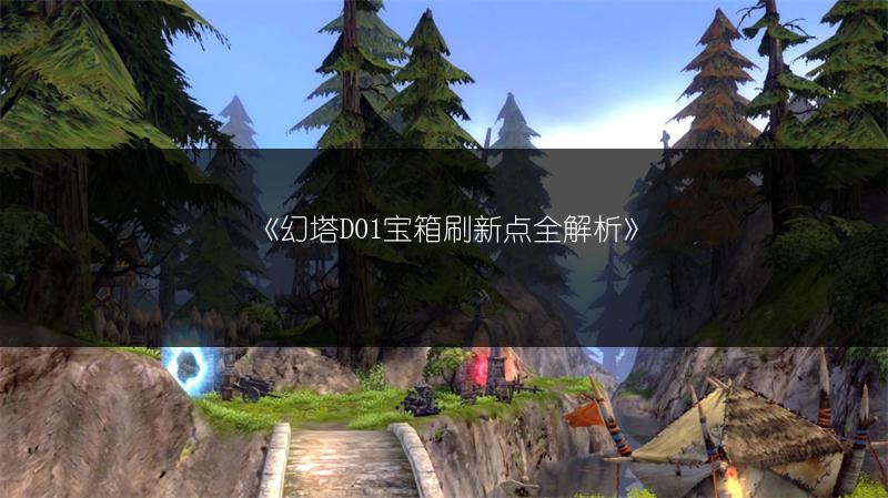 《幻塔D01宝箱刷新点全解析》