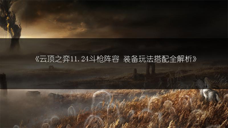 《云顶之弈11.24斗枪阵容 装备玩法搭配全解析》