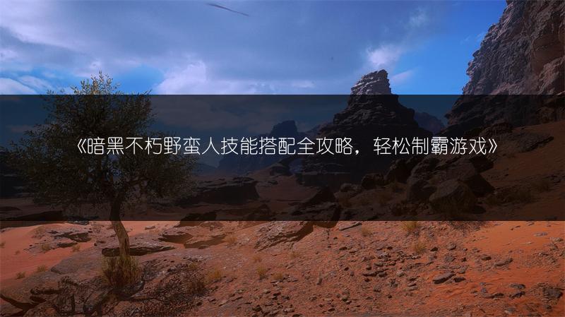 《暗黑不朽野蛮人技能搭配全攻略，轻松制霸游戏》